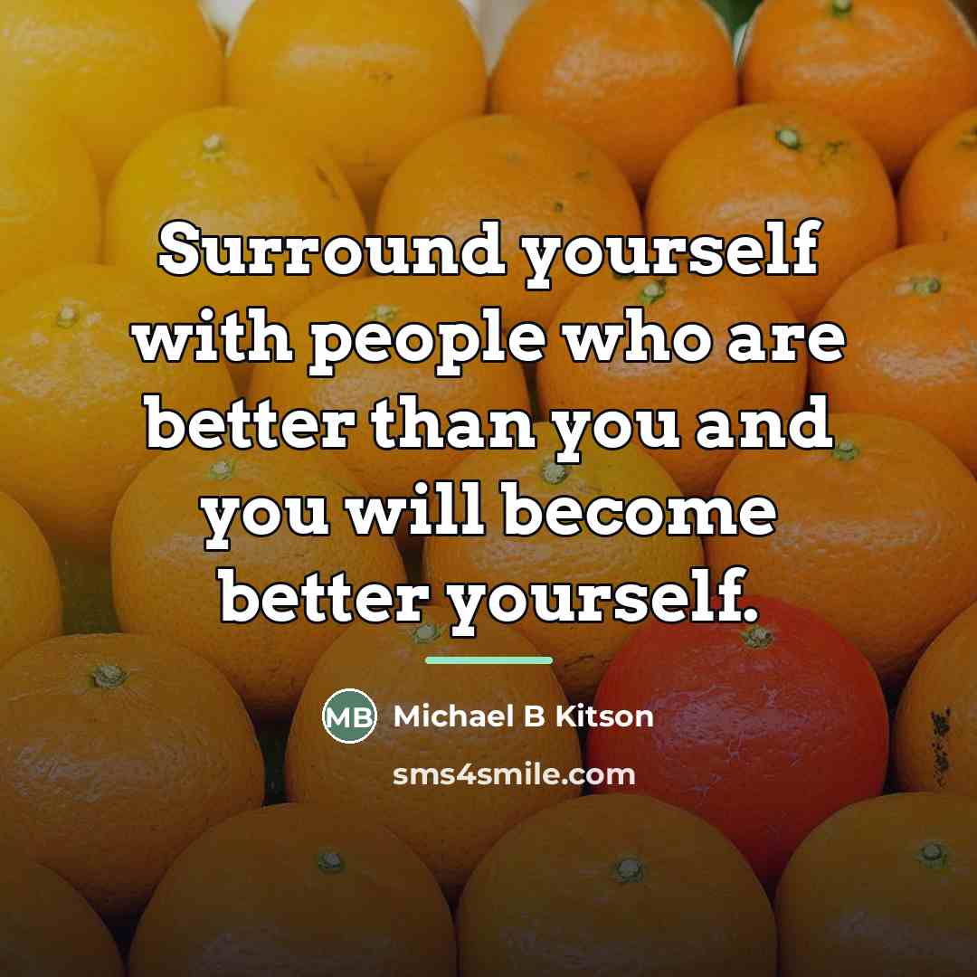 “Surround yourself with people who are better than you and…” quote by Michael B Kitson
