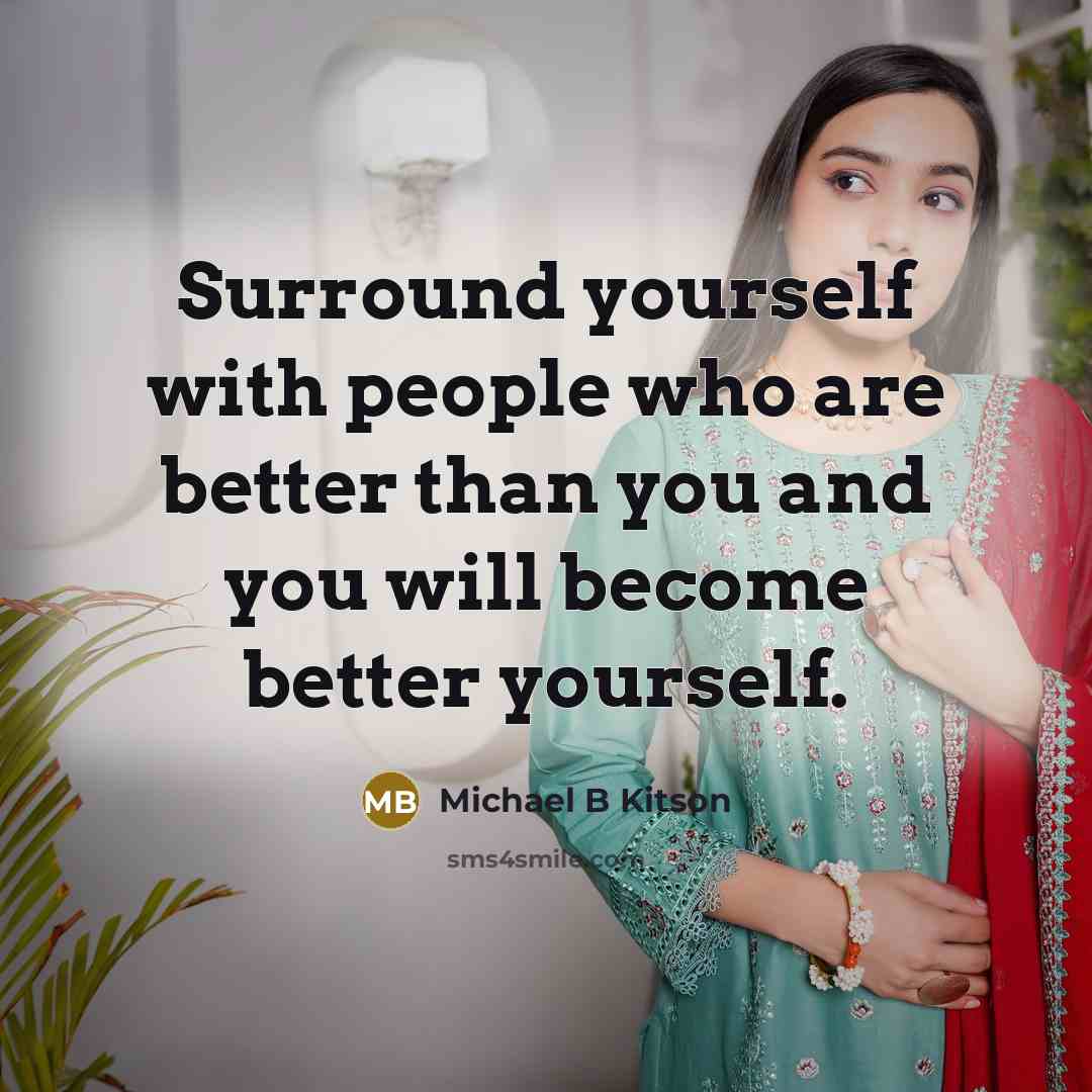 “Surround yourself with people who are better than you and you will become better yourself.” quote by Michael B Kitson