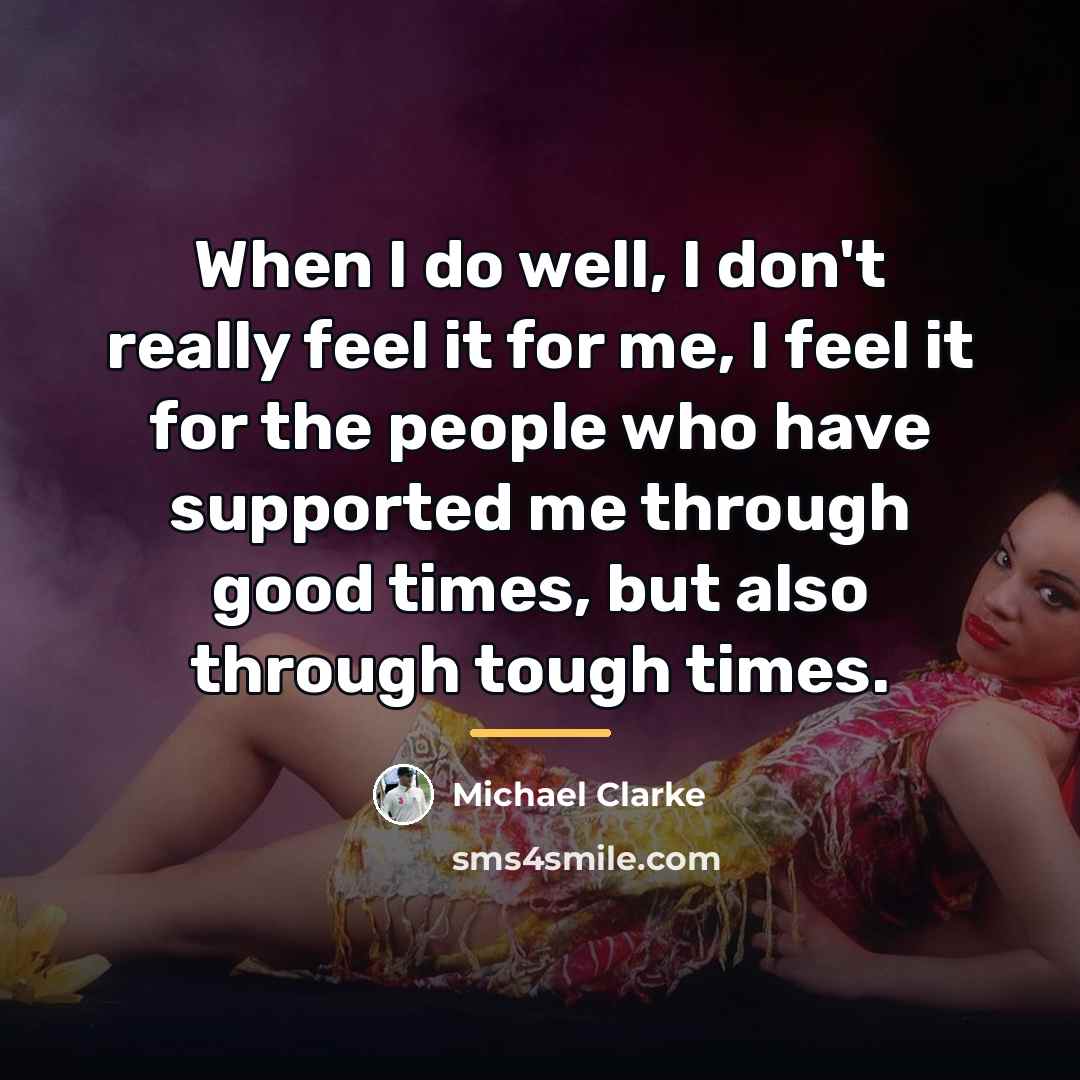 “When I do well, I don't really feel it for…” quote by Michael Clarke
