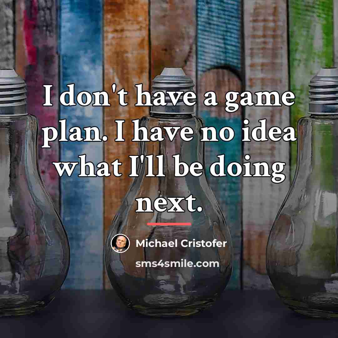 “I don't have a game plan. I have no idea…” quote by Michael Cristofer