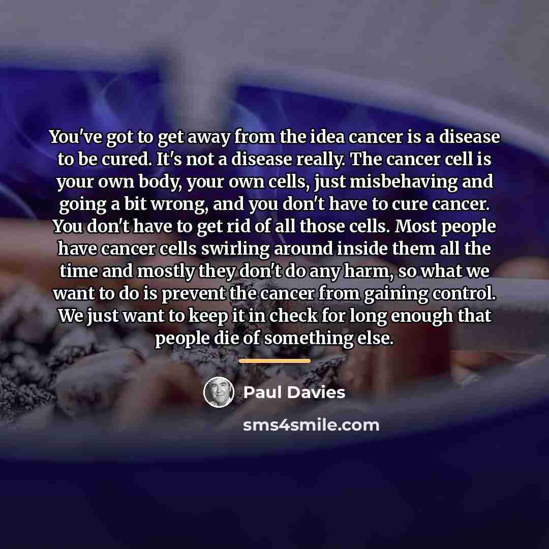 “You've got to get away from the idea cancer is…” quote by Paul Davies