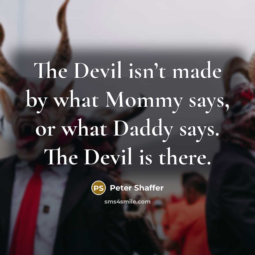 “The Devil isn’t made by what Mommy says, or what…” quote by Peter Shaffer