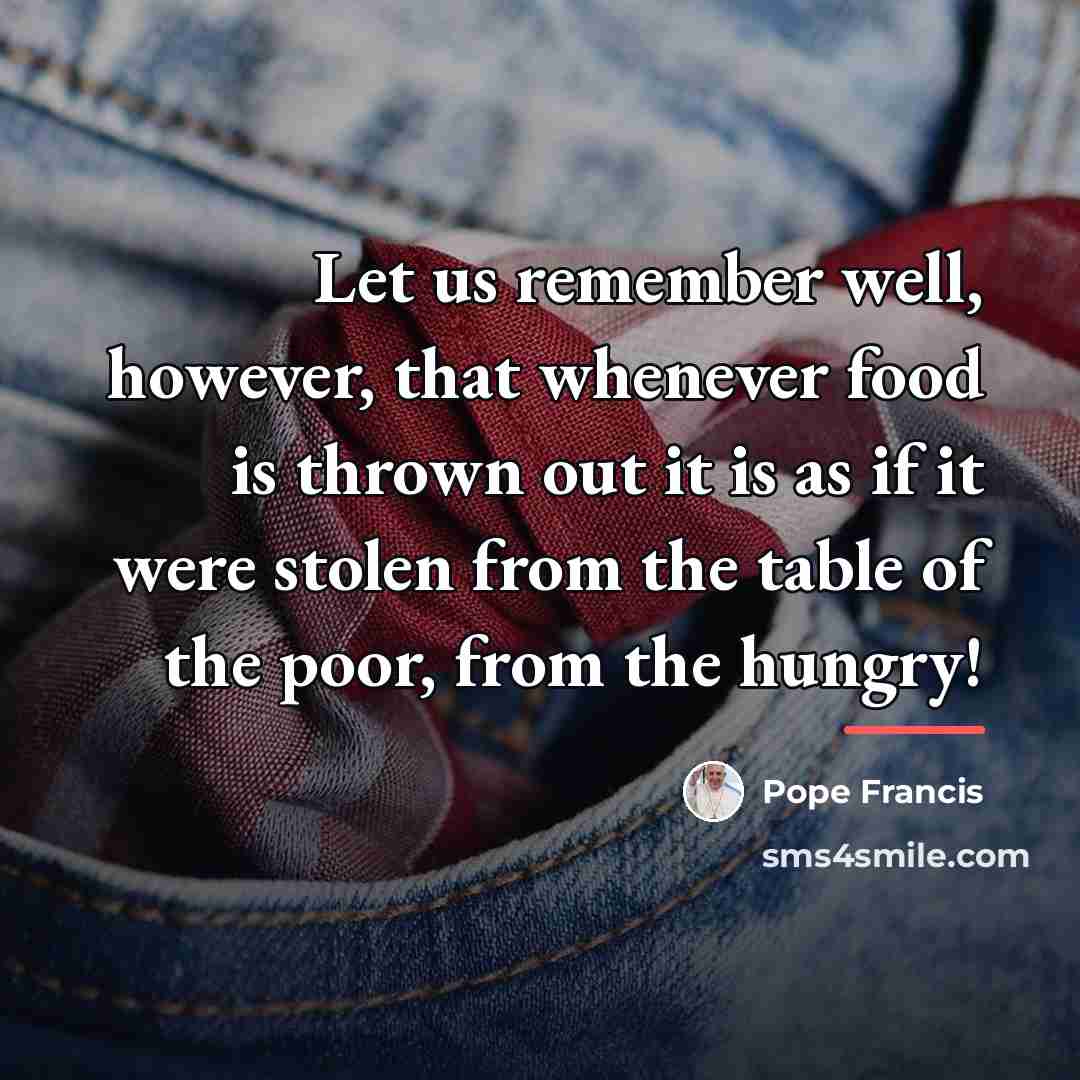 “Let us remember well, however, that whenever food is thrown…” quote by Pope Francis