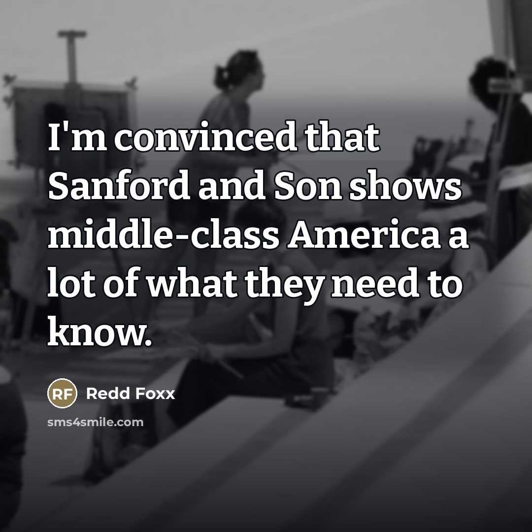 “I'm convinced that Sanford and Son shows middle-class America a…” quote by Redd Foxx