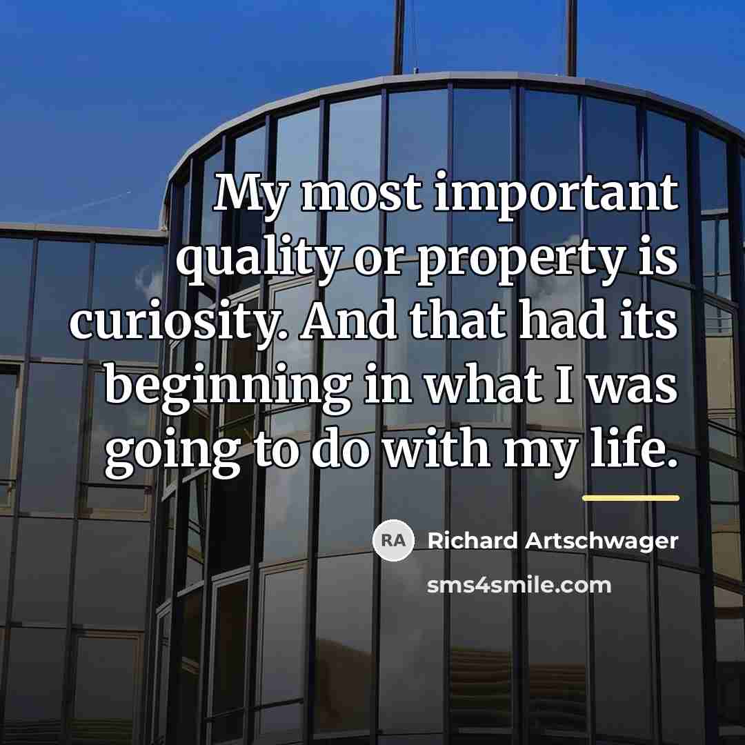 “My most important quality or property is curiosity. And that…” quote by Richard Artschwager