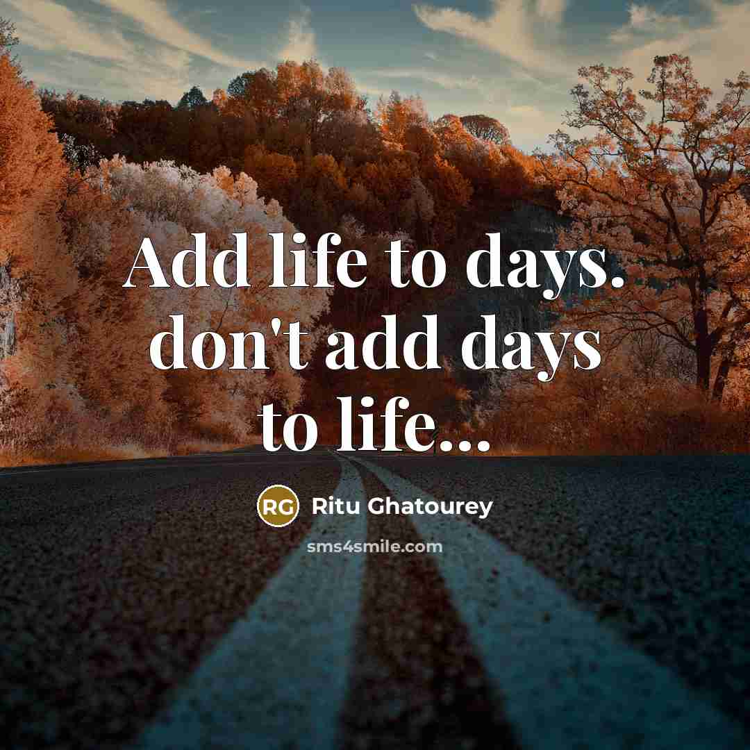 “Add life to days. don't add days to life...” quote by Ritu Ghatourey