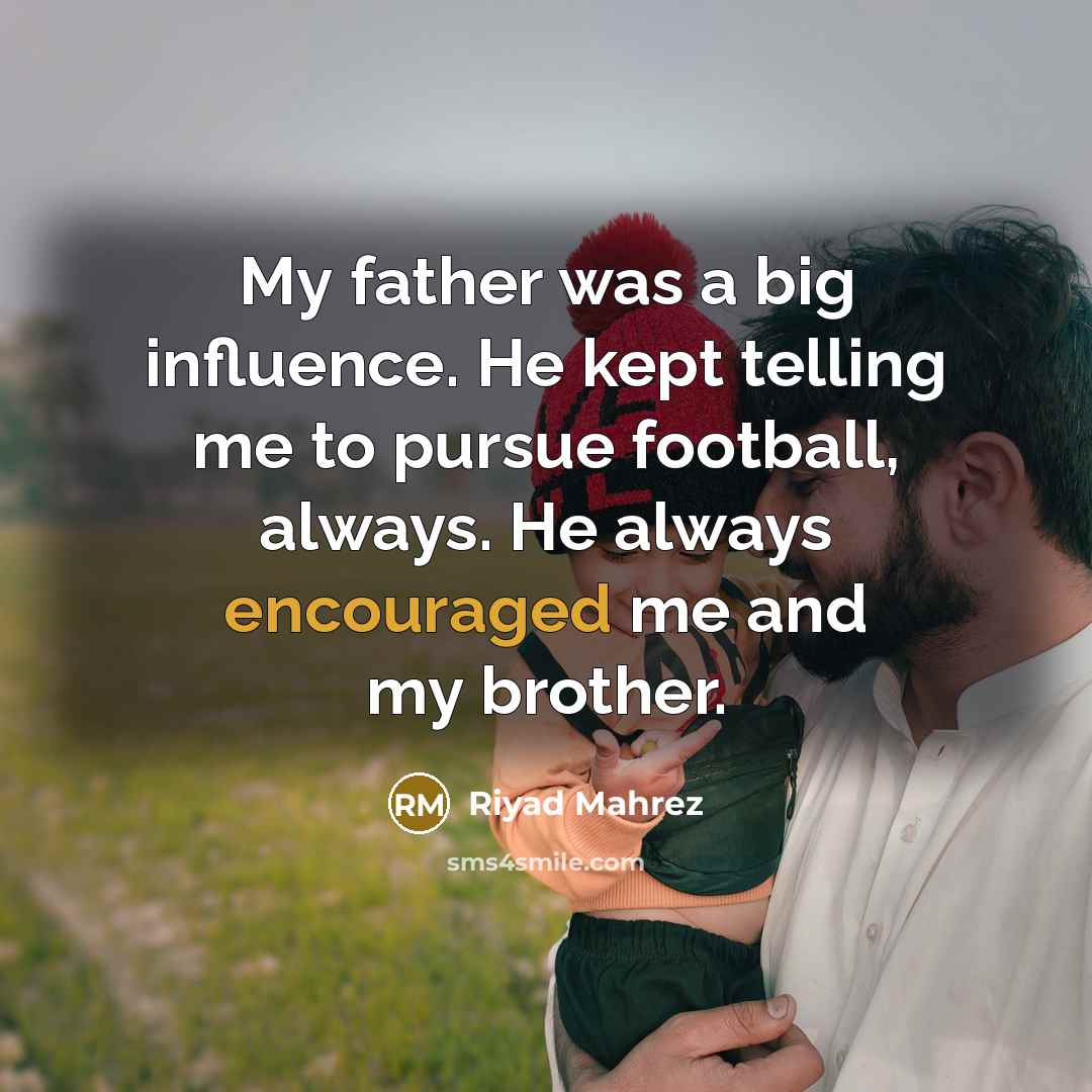 “My father was a big influence. He kept telling me to pursue football, always. He always encouraged me and my brother.” quote by Riyad Mahrez