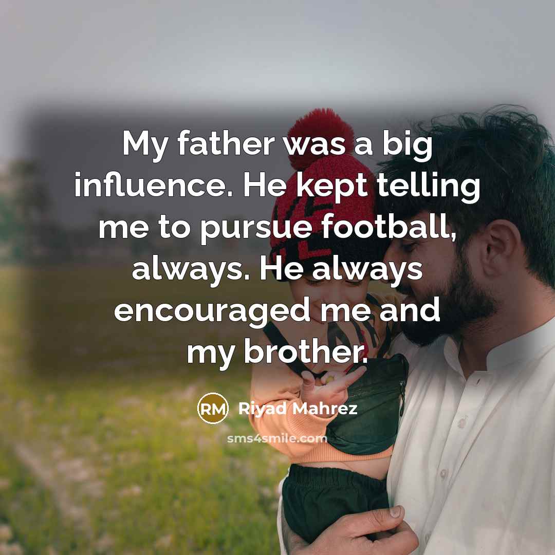 “My father was a big influence. He kept telling me…” quote by Riyad Mahrez