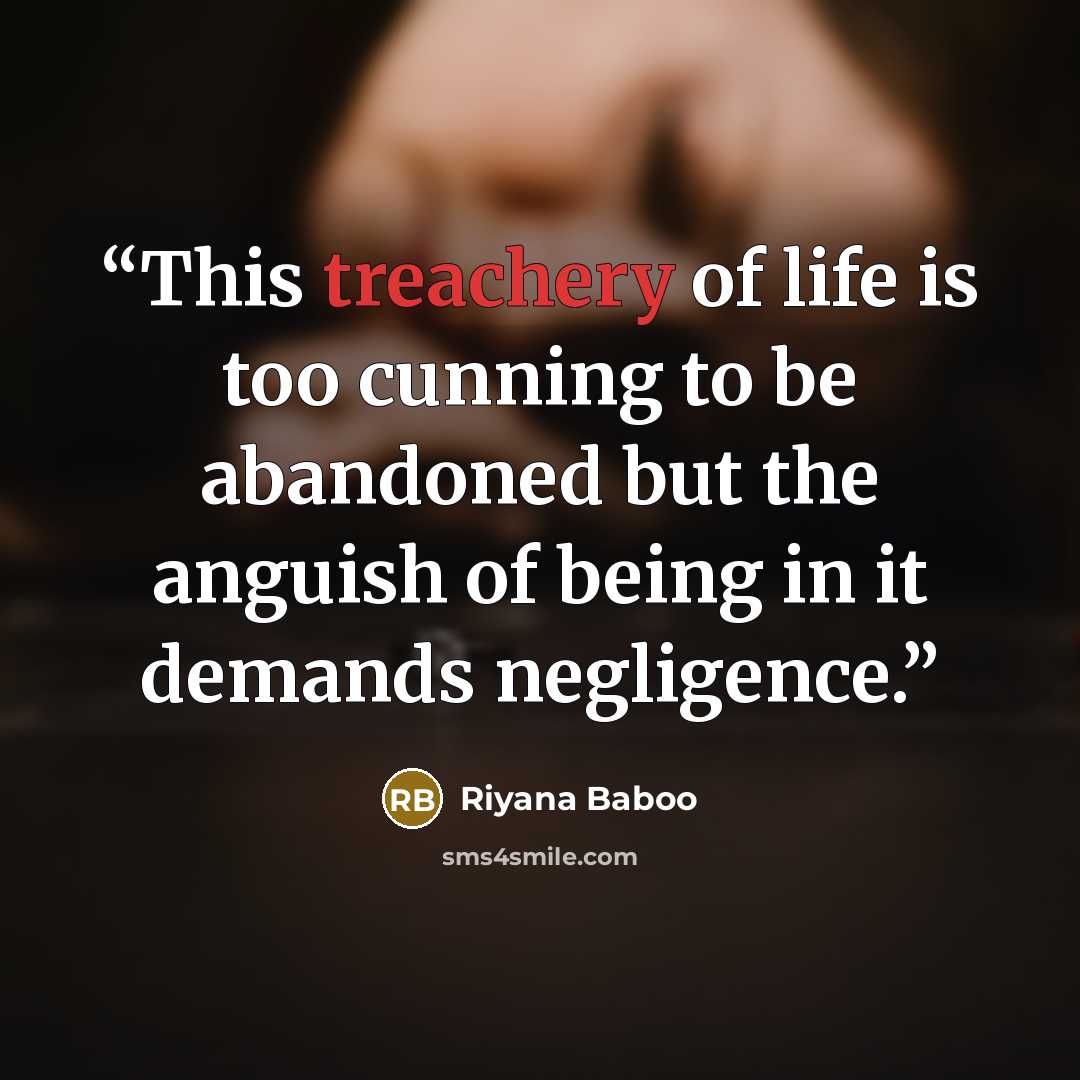 “This treachery of life is too cunning to be abandoned but the anguish of being in it demands negligence.” quote by Riyana Baboo