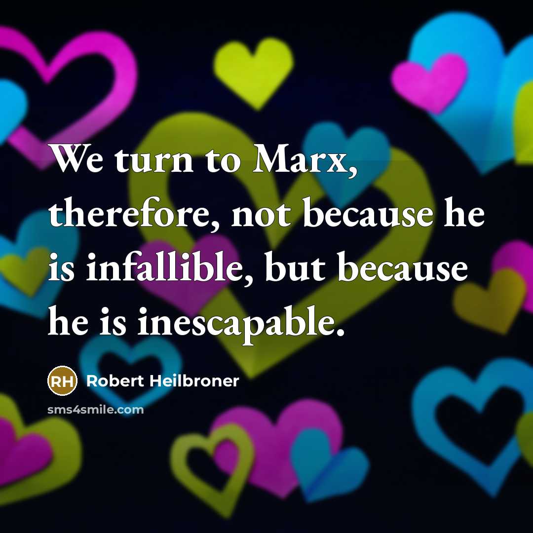 “We turn to Marx, therefore, not because he is infallible,…” quote by Robert Heilbroner