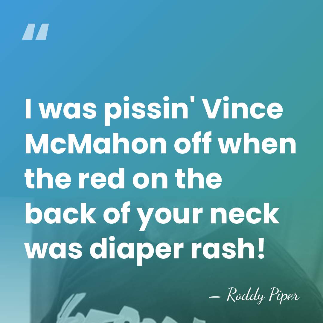 I was pissin' Vince McMahon off when the red on the back&hellip; - Roddy Piper
