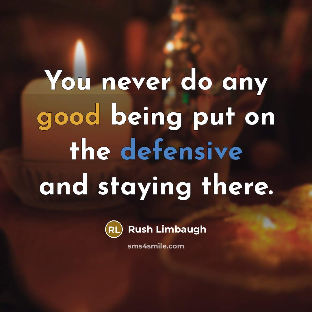 “You never do any good being put on the defensive and staying there.” quote by Rush Limbaugh