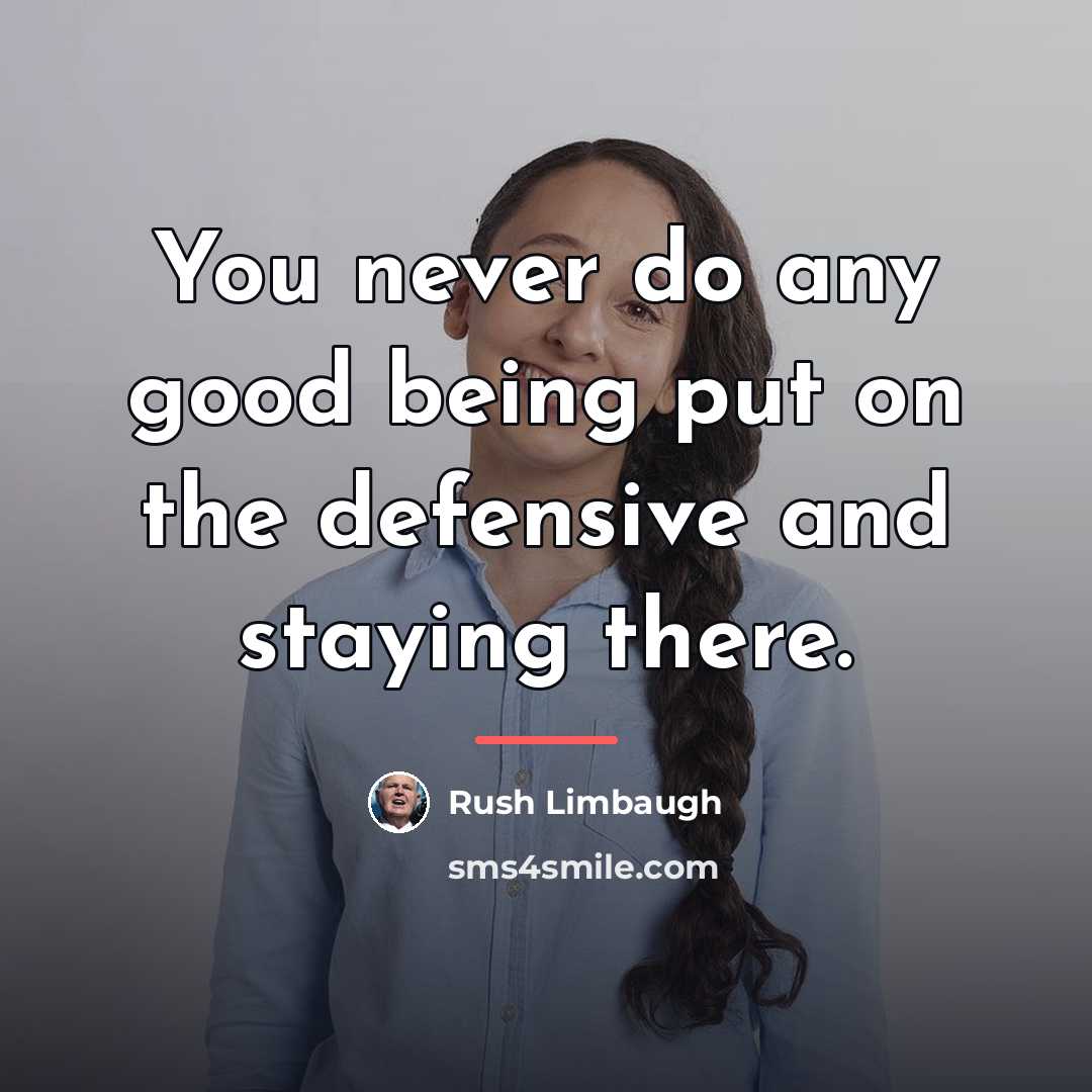 “You never do any good being put on the defensive…” quote by Rush Limbaugh