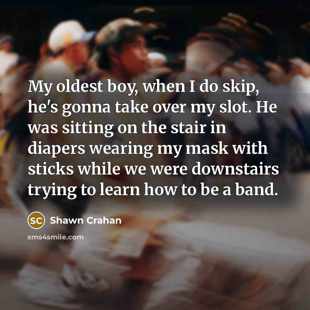 “My oldest boy, when I do skip, he's gonna take…” quote by Shawn Crahan