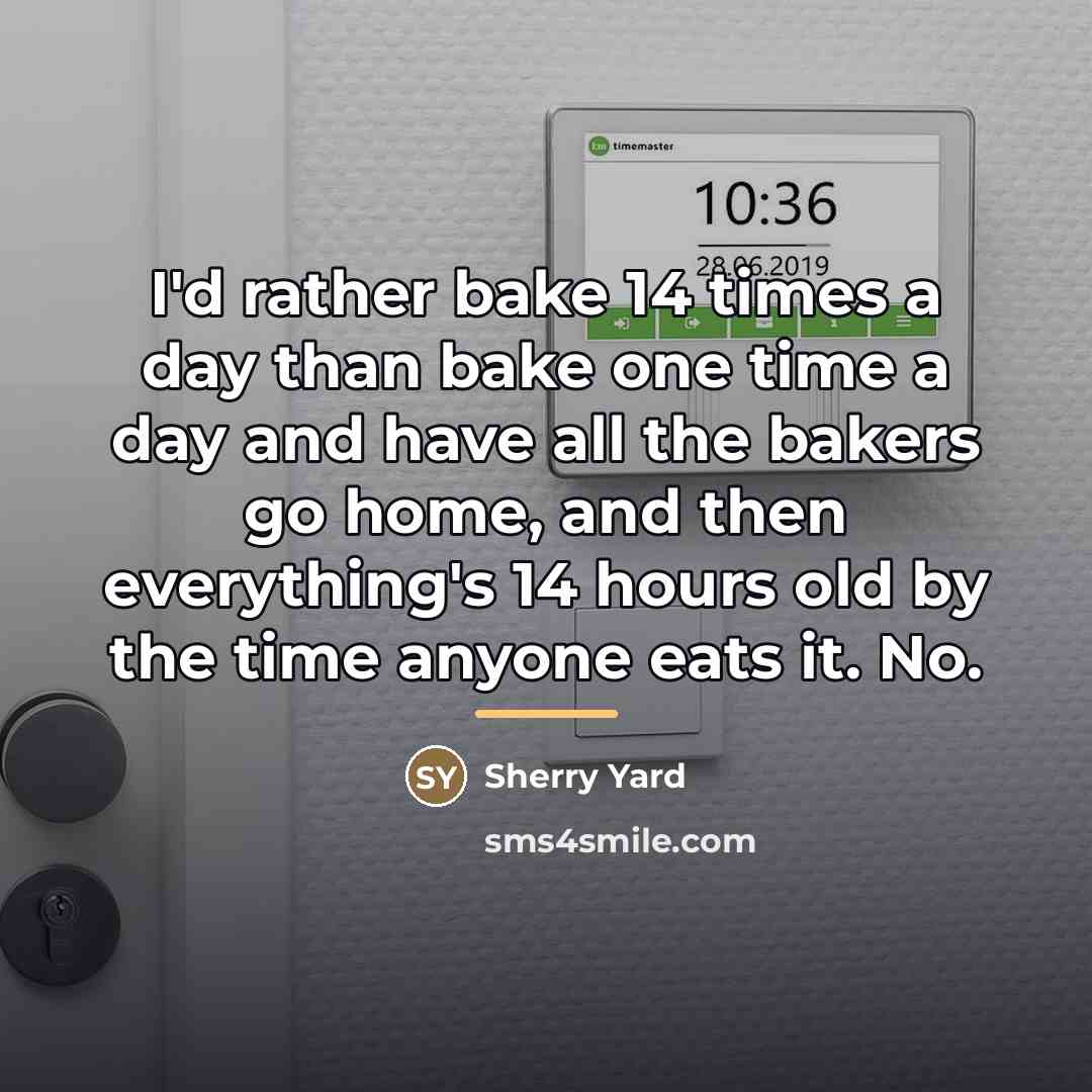 “I'd rather bake 14 times a day than bake one…” quote by Sherry Yard