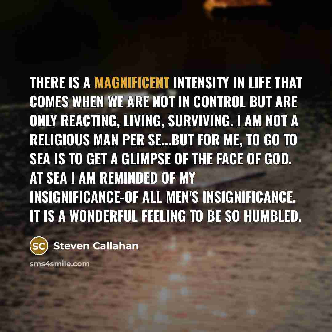 “There is a magnificent intensity in life that comes when…” quote by Steven Callahan