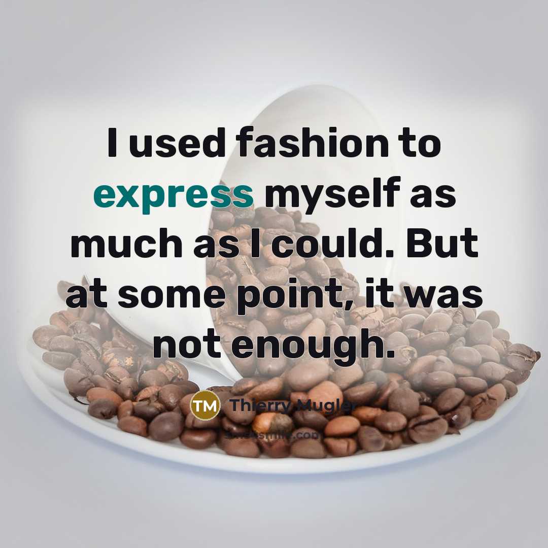 “I used fashion to express myself as much as I…” quote by Thierry Mugler