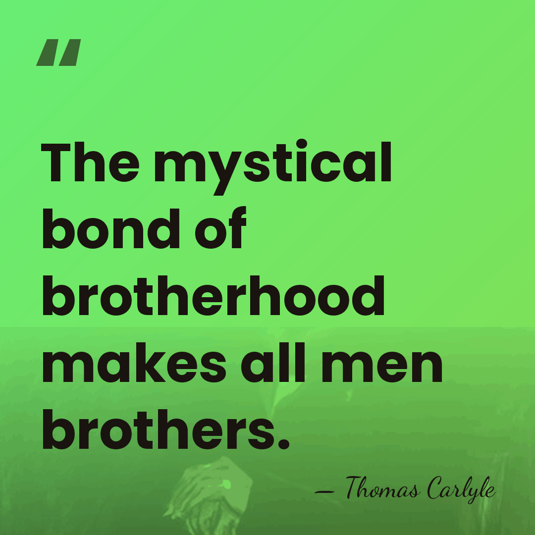 The mystical bond of brotherhood makes all men brothers. - Thomas Carlyle