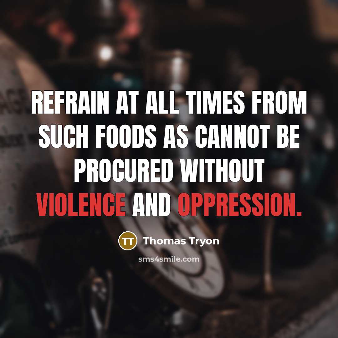 “Refrain at all times from such Foods as cannot be procured without violence and oppression.” quote by Thomas Tryon