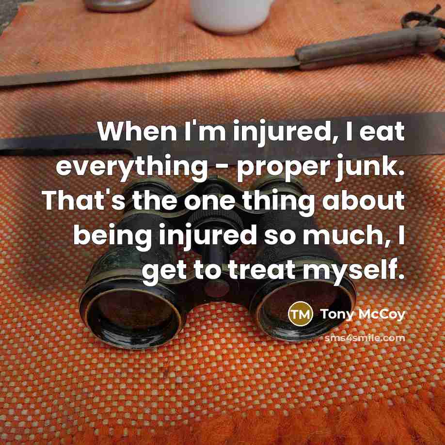 “When I'm injured, I eat everything - proper junk. That's…” quote by Tony McCoy