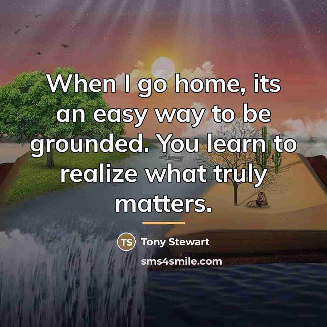 “When I go home, its an easy way to be…” quote by Tony Stewart