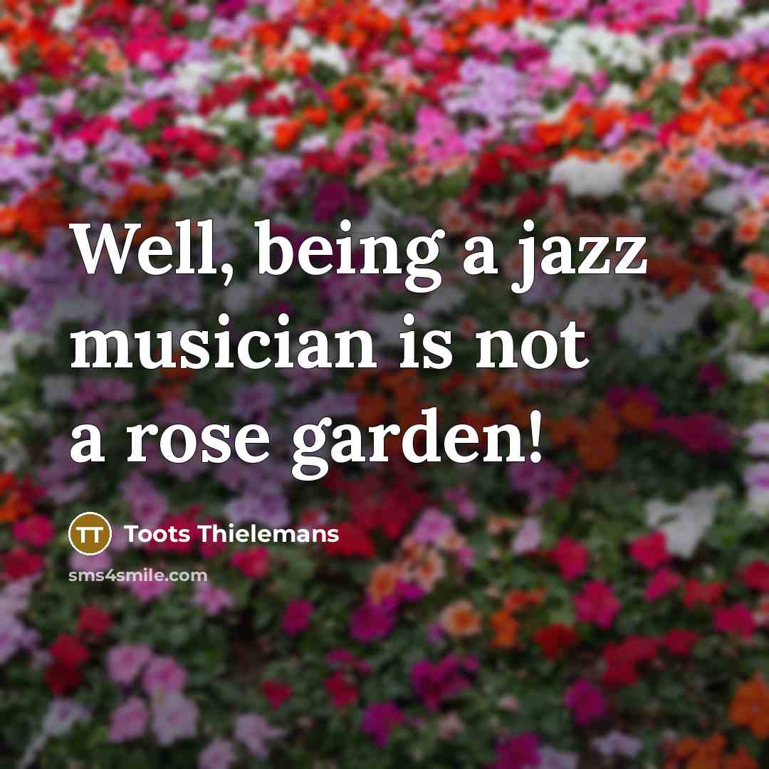 “Well, being a jazz musician is not a rose garden!…” quote by Toots Thielemans