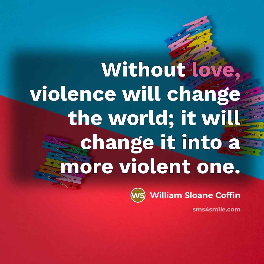 “Without love, violence will change the world; it will change…” quote by William Sloane Coffin