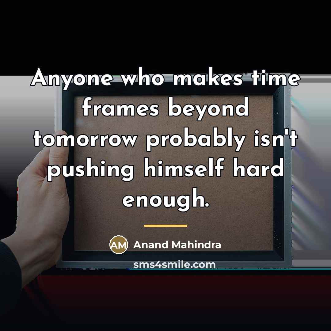 “Anyone who makes time frames beyond tomorrow probably isn't pushing…” quote by Anand Mahindra