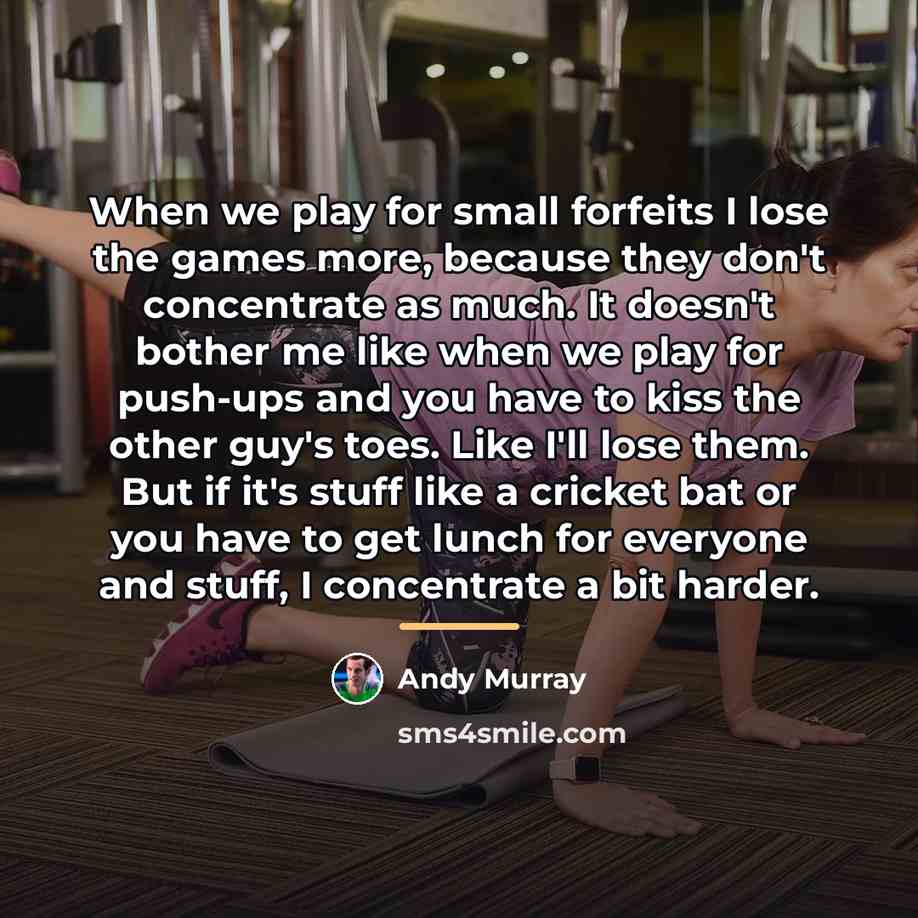 “When we play for small forfeits I lose the games…” quote by Andy Murray