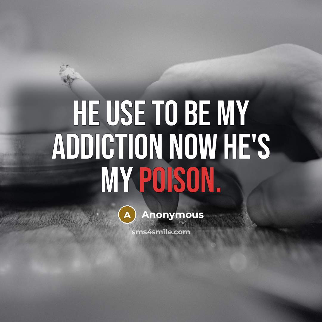 “He use to be my addiction now he's my poison.…” quote by Anonymous