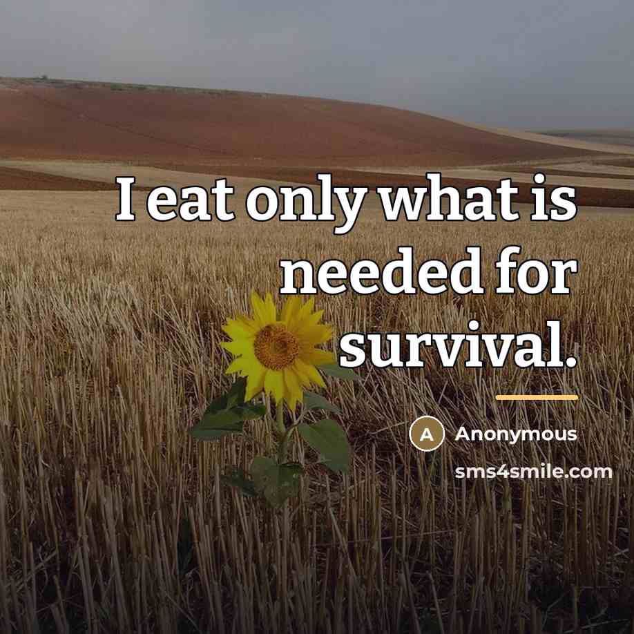 “I eat only what is needed for survival.…” quote by Anonymous
