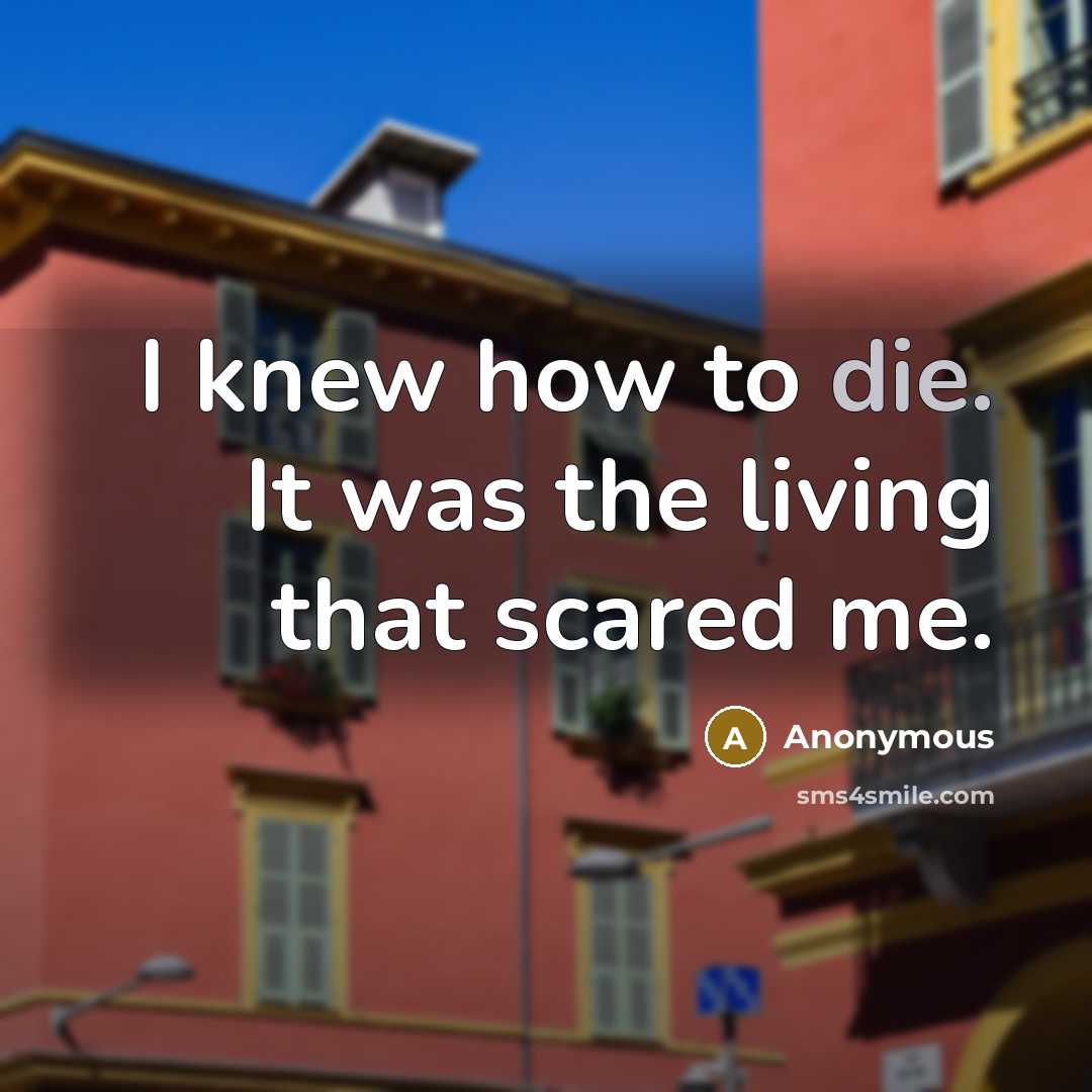 “I knew how to die. It was the living that…” quote by Anonymous