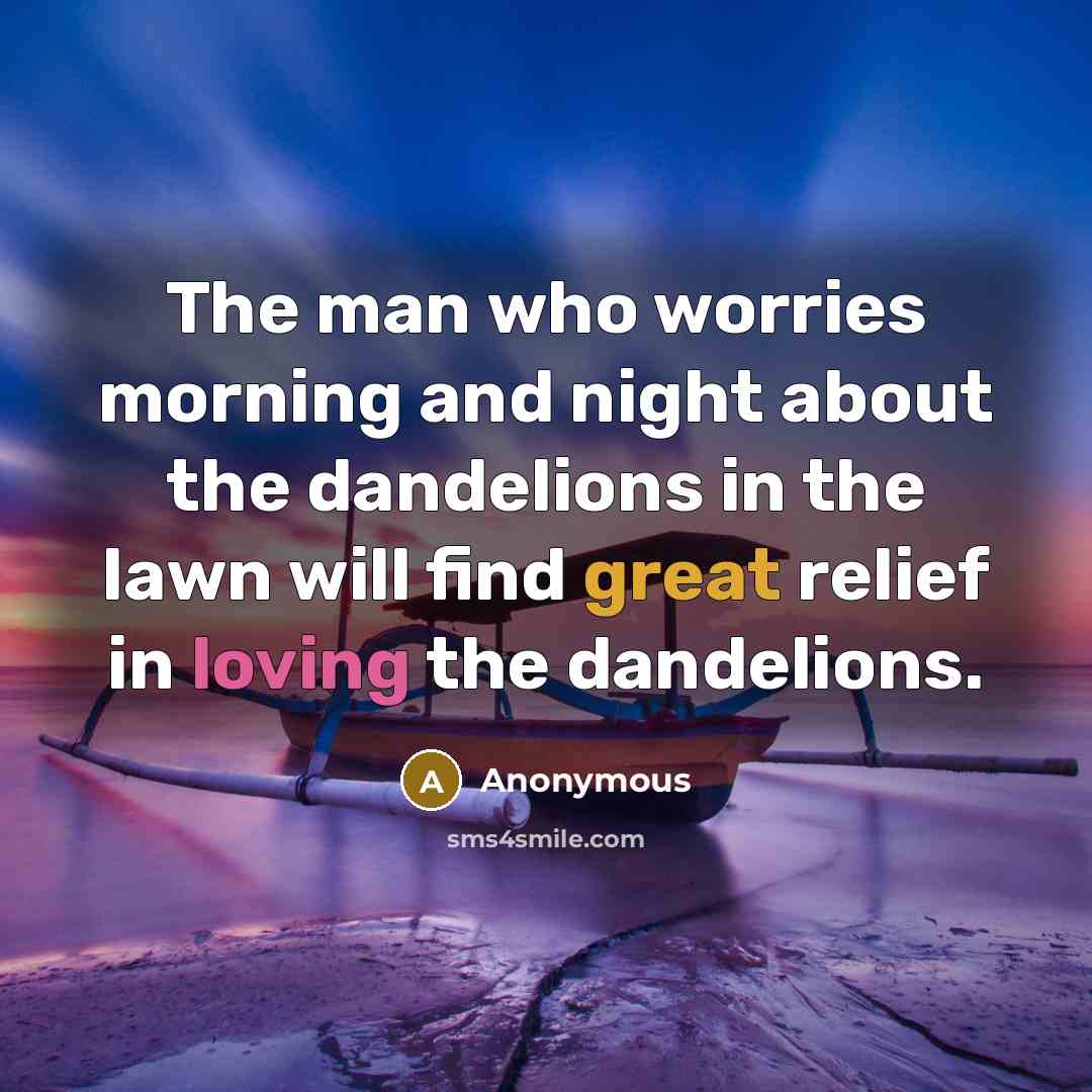 “The man who worries morning and night about the dandelions…” quote by Anonymous