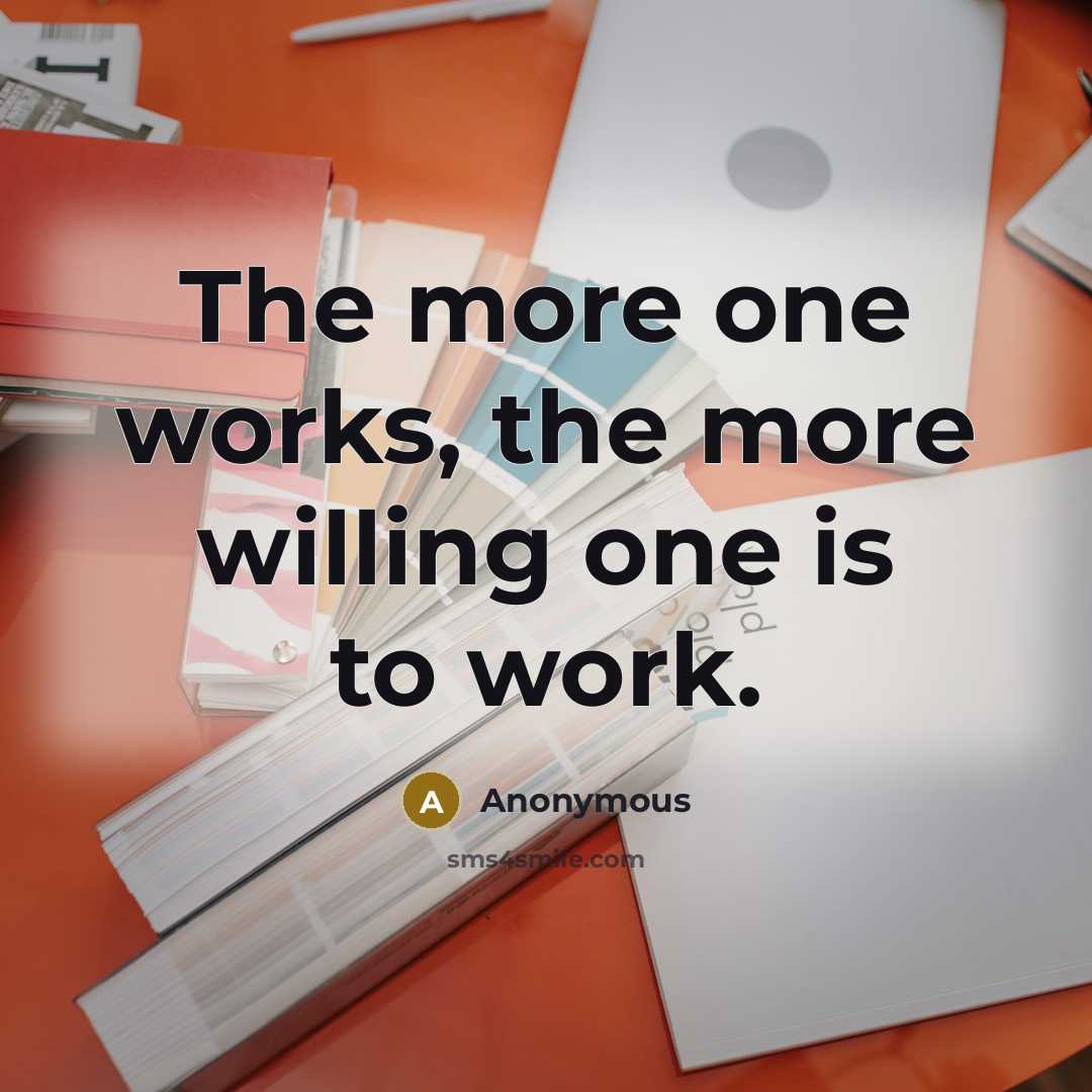 “The more one works, the more willing one is to…” quote by Anonymous