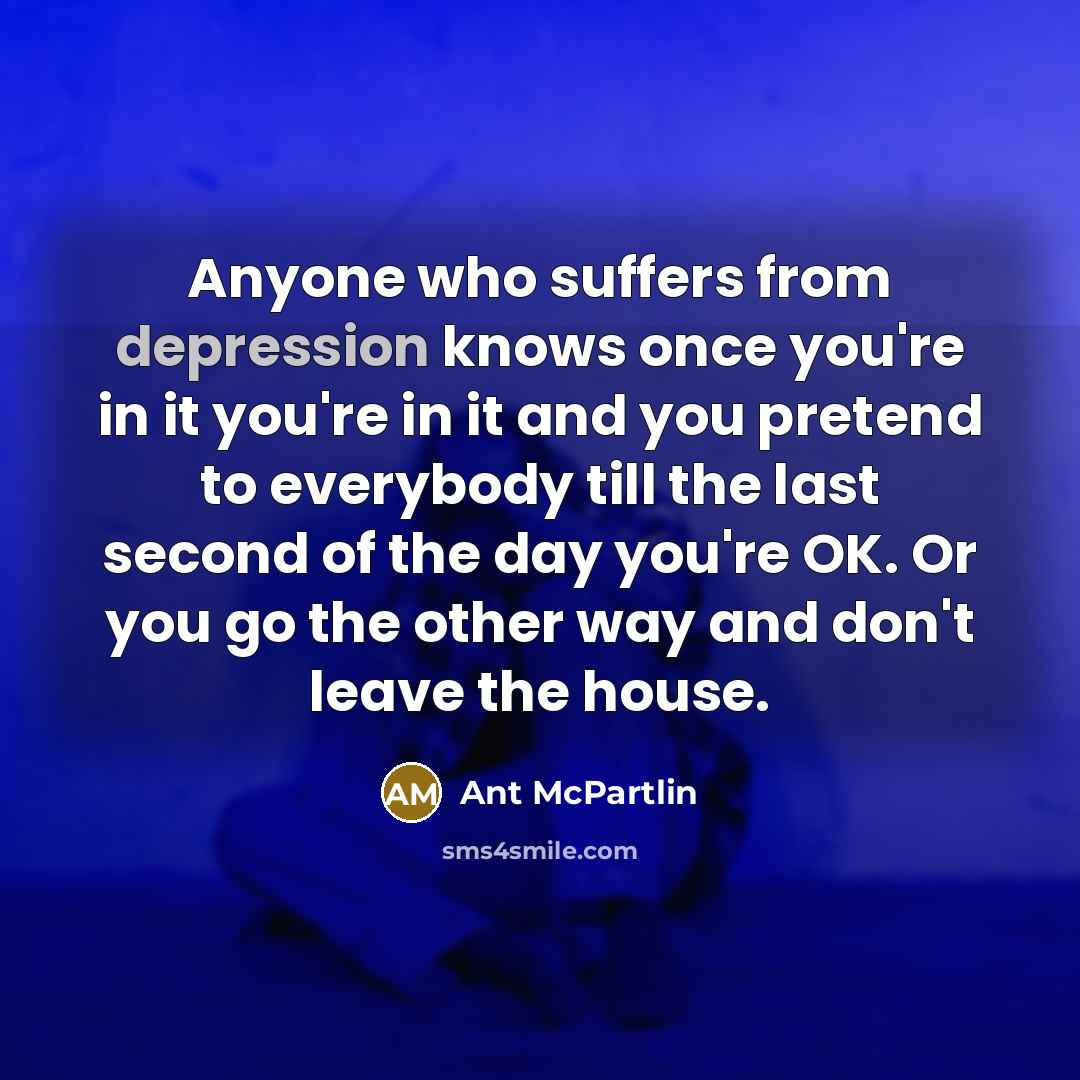 “Anyone who suffers from depression knows once you're in it…” quote by Ant McPartlin