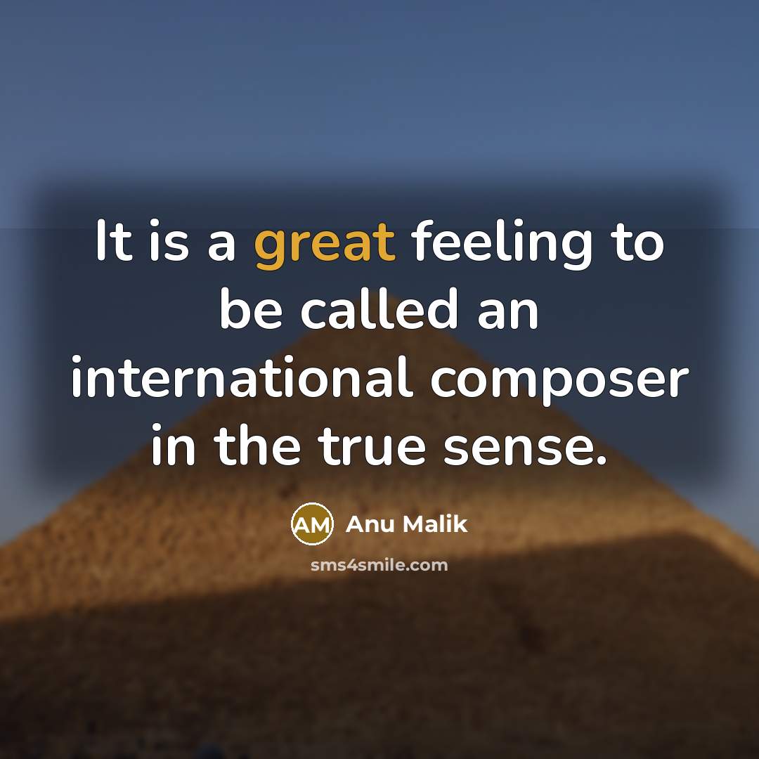 “It is a great feeling to be called an international composer in the true sense.” quote by Anu Malik