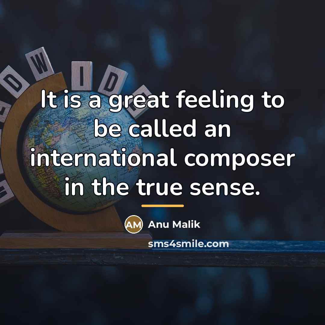 “It is a great feeling to be called an international…” quote by Anu Malik