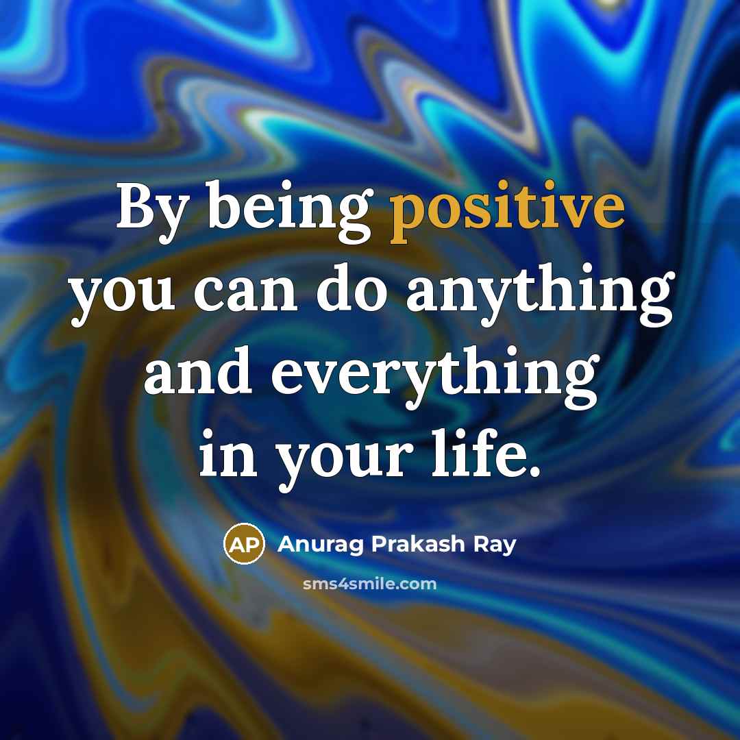 “By being positive you can do anything and everything in…” quote by Anurag Prakash Ray