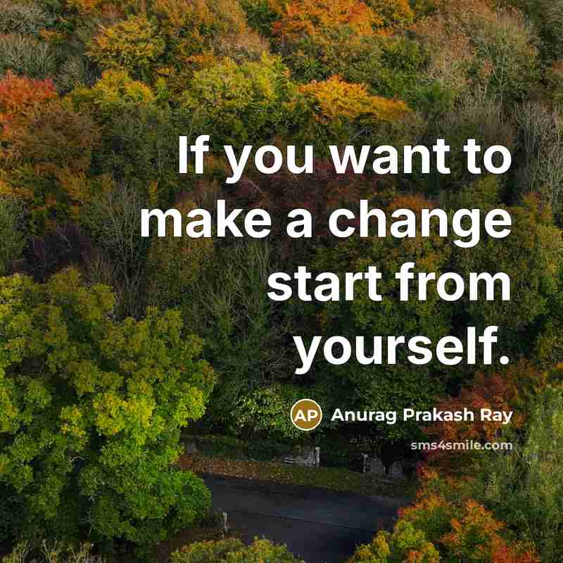 “If you want to make a change start from yourself.…” quote by Anurag Prakash Ray