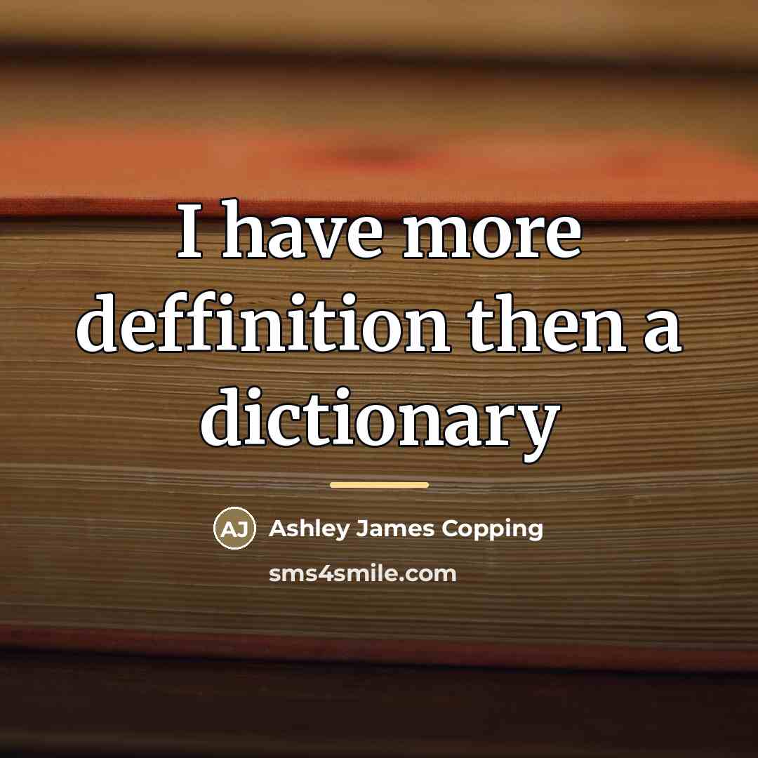 “I have more deffinition then a dictionary…” quote by Ashley James Copping