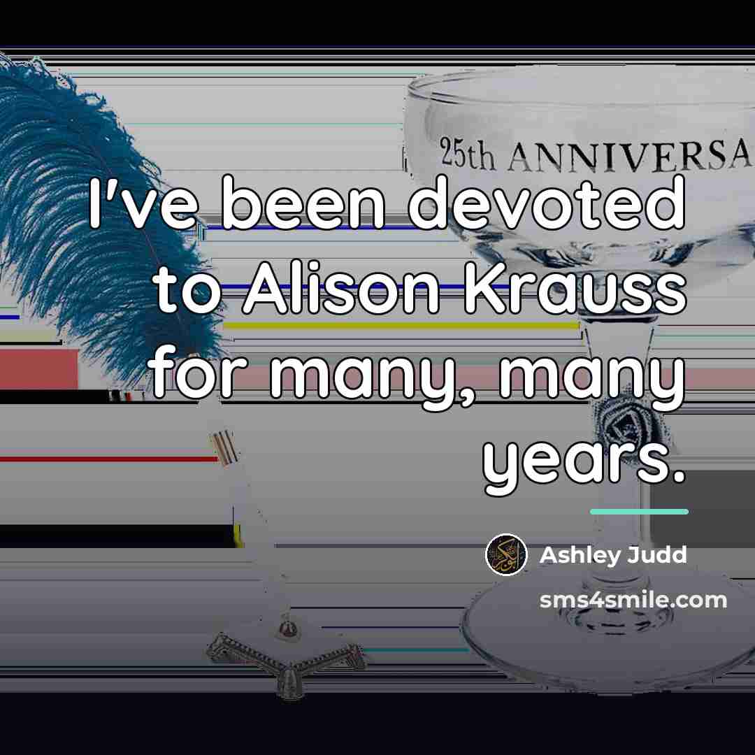 “I've been devoted to Alison Krauss for many, many years.…” quote by Ashley Judd