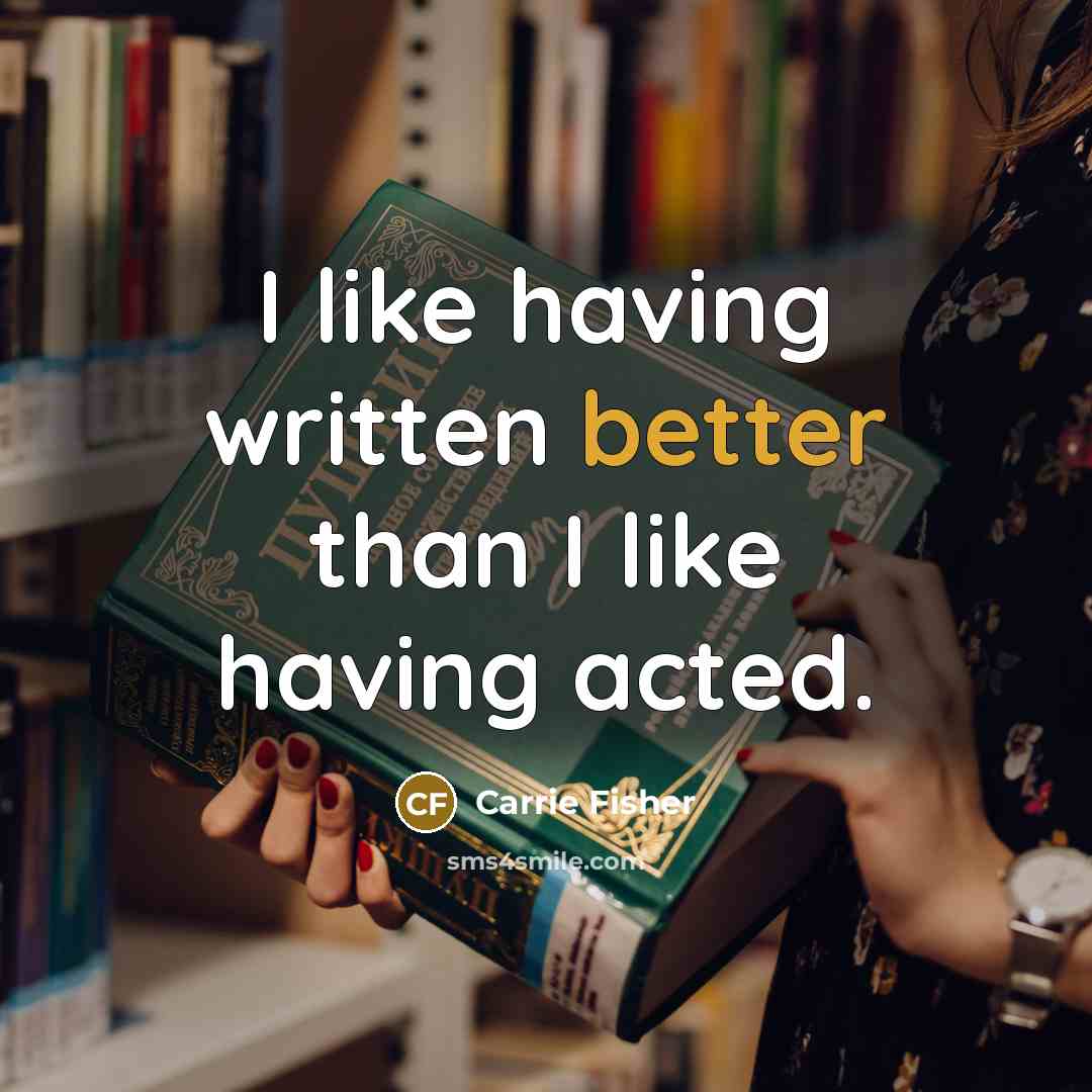 “I like having written better than I like having acted.” quote by Carrie Fisher