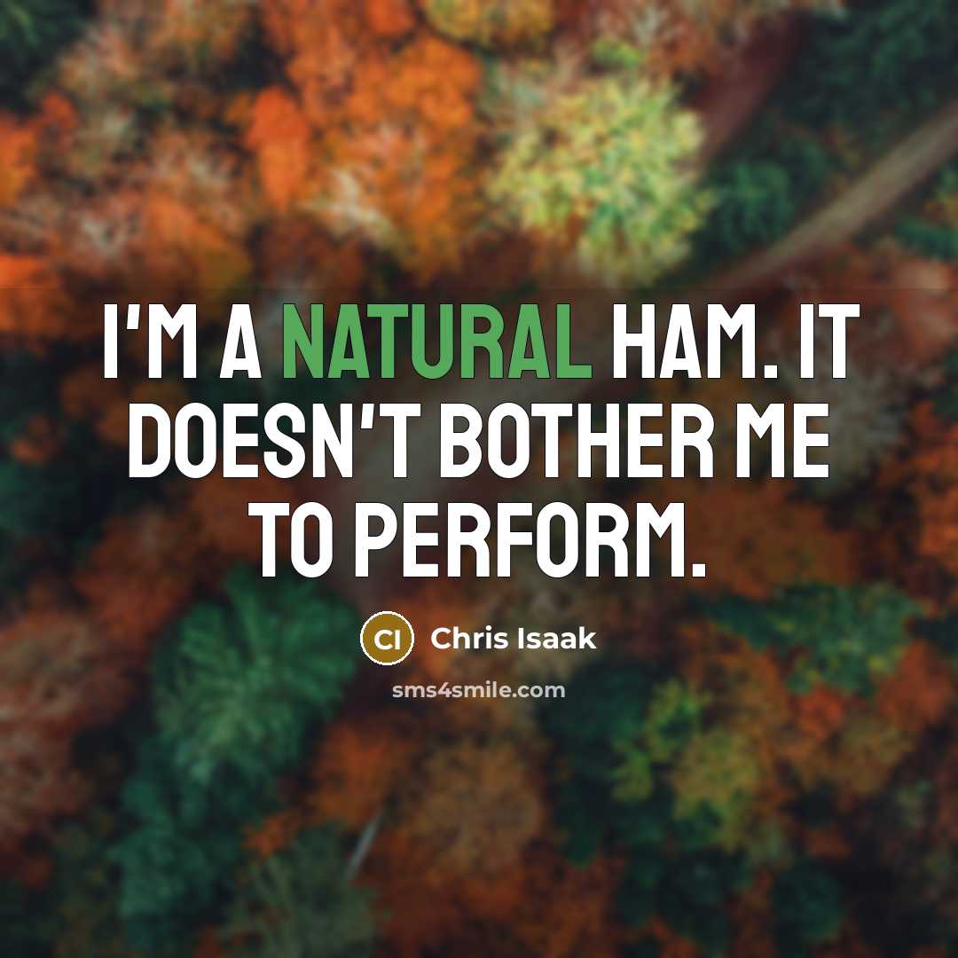 “I'm a natural ham. It doesn't bother me to perform.…” quote by Chris Isaak