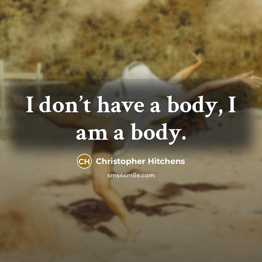 “I don’t have a body, I am a body.…” quote by Christopher Hitchens