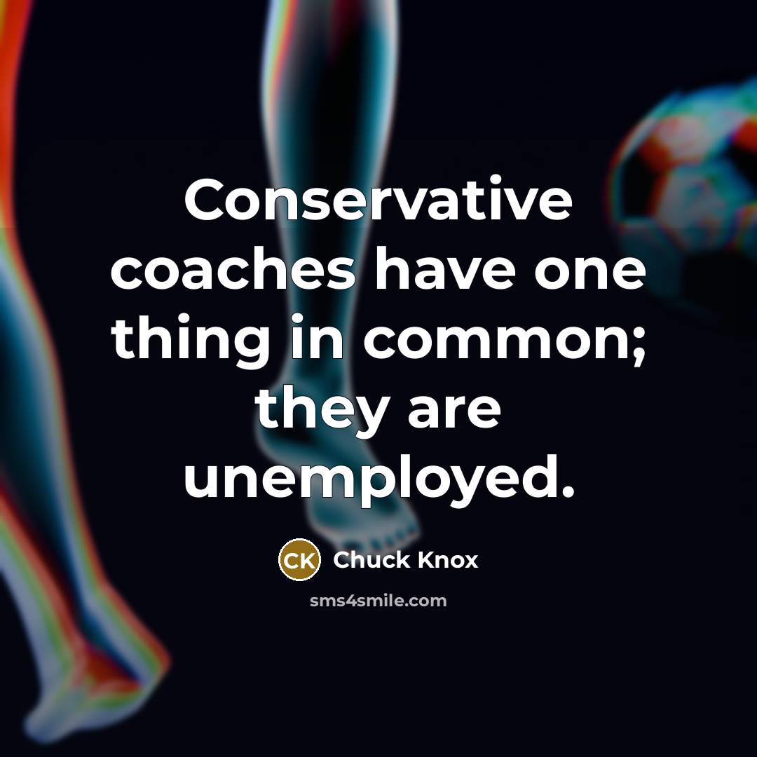“Conservative coaches have one thing in common; they are unemployed.…” quote by Chuck Knox