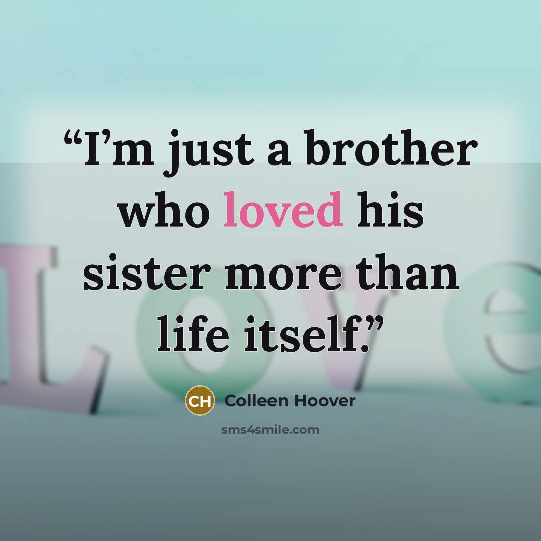 “I’m just a brother who loved his sister more than life itself.” quote by Colleen Hoover