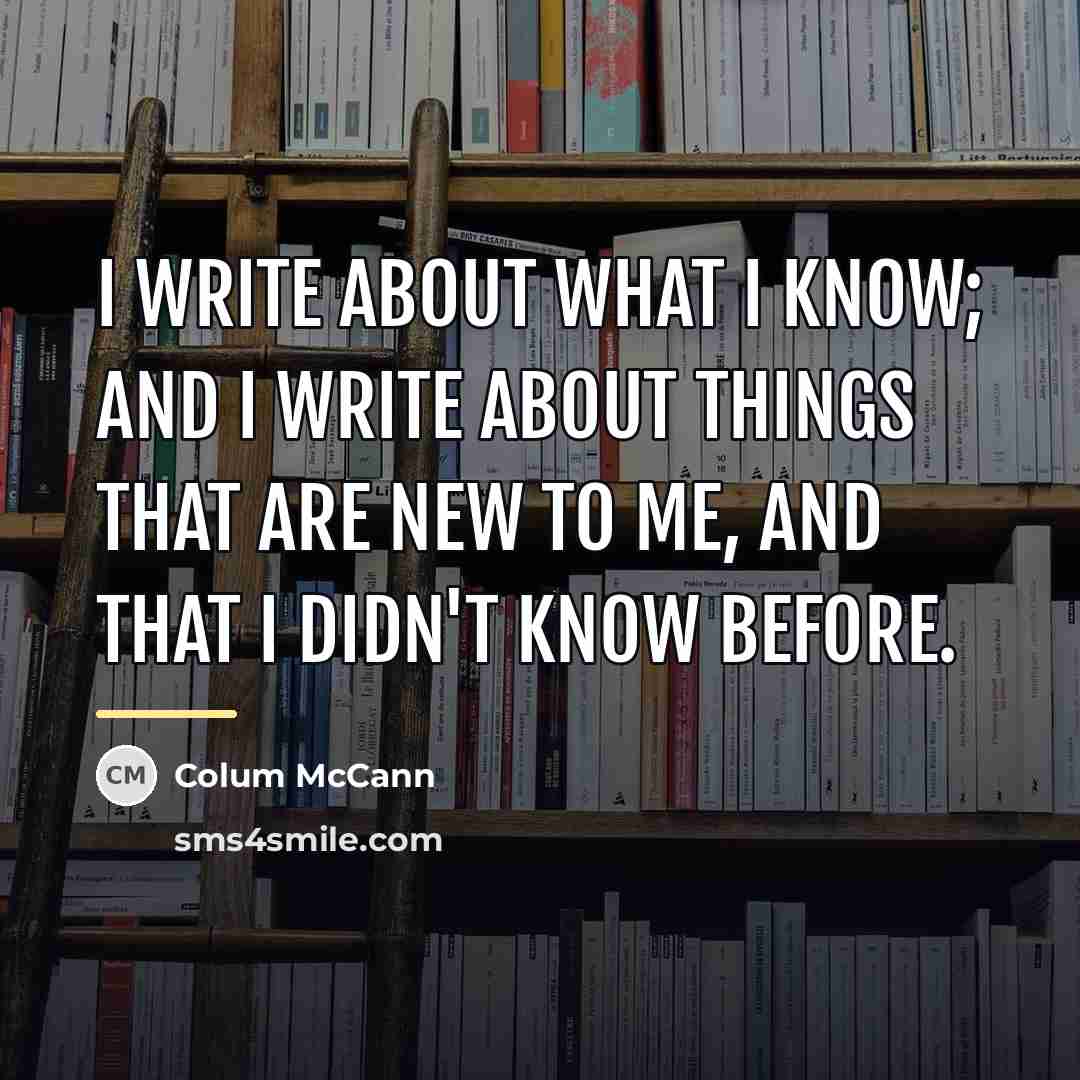 “I write about what I know; and I write about…” quote by Colum McCann