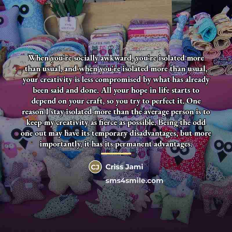 “When you're socially awkward, you're isolated more than usual, and…” quote by Criss Jami