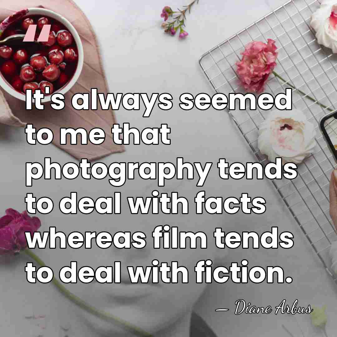 It's always seemed to me that photography tends to deal with facts&hellip; - Diane Arbus