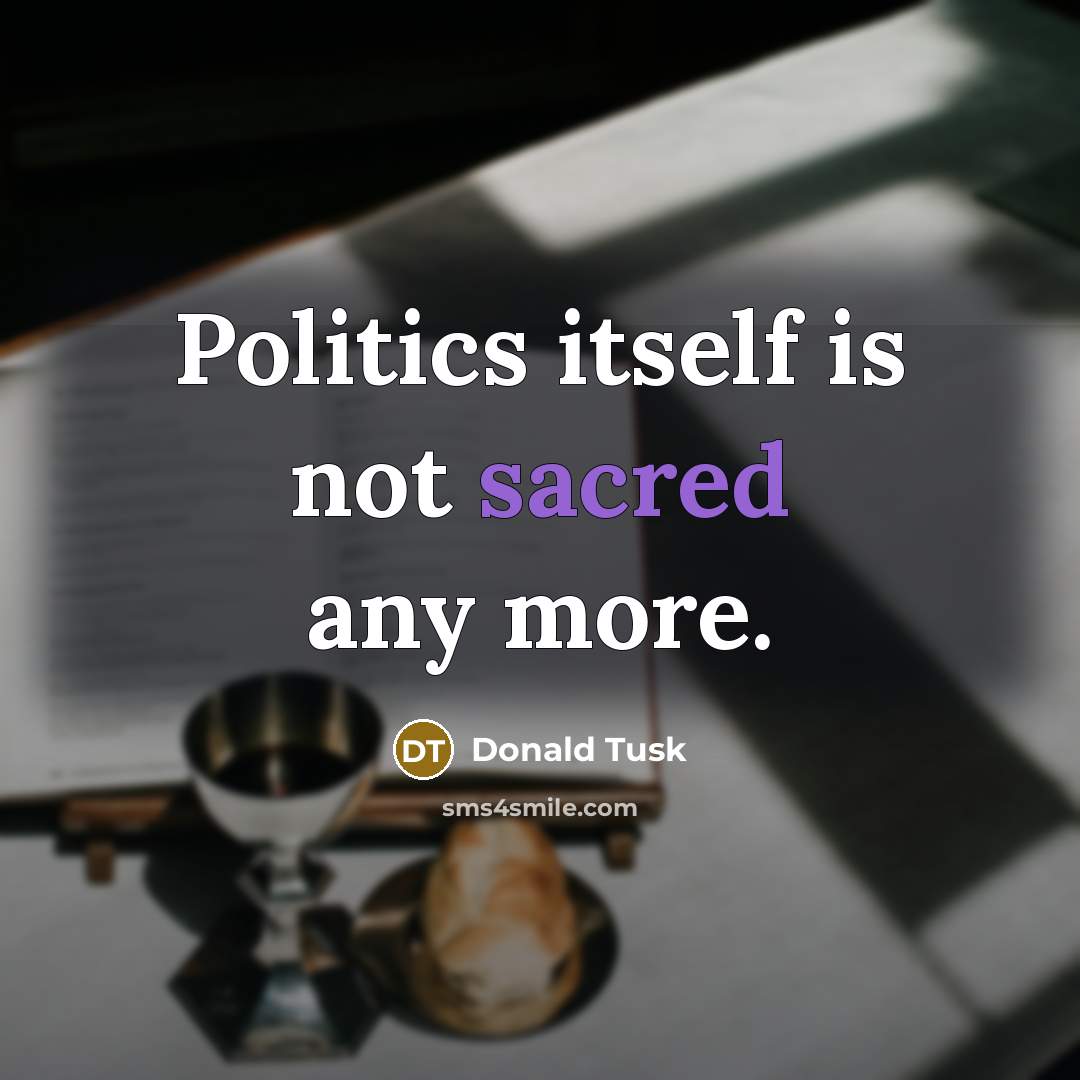 “Politics itself is not sacred any more.…” quote by Donald Tusk